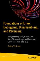 Foundations of Linux Debugging, Disassembling, and Reversing : Analyze Binary Code, Understand Stack Memory Usage, and Reconstruct C/C++ Code with Intel X64