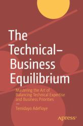 The Technical-Business Equilibrium : Mastering the Art of Balancing Technical Expertise and Business Priorities