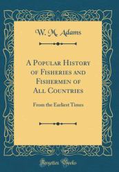 A Popular History of Fisheries and Fishermen of All Countries : From the Earliest Times (Classic Reprint)