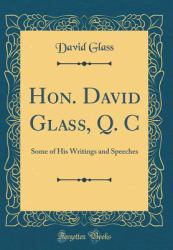 Hon. David Glass, Q. C : Some of His Writings and Speeches (Classic Reprint)