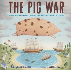 The Pig War : How a Porcine Tragedy Taught England and America to Share