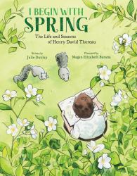 I Begin with Spring : The Life and Seasons of Henry David Thoreau