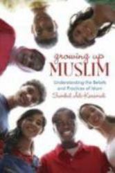 Growing up Muslim : Understanding the Beliefs and Practices of Islam