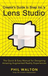 Creator's Guide to Snap Inc. 's Lens Studio : The Quick and Easy Manual for Designing Amazing Augmented Reality Experiences