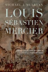 Louis Sébastien Mercier : Revolution and Reform in Eighteenth-Century Paris