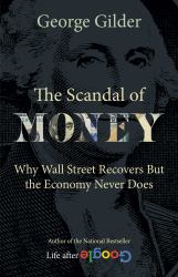 The Scandal of Money : Why Wall Street Recovers but the Economy Never Does