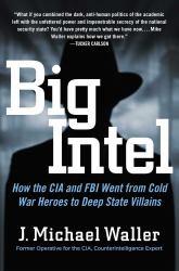 Big Intel : How the CIA and FBI Went from Cold War Heroes to Deep State Villains