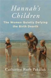 Hannah's Children : The Women Quietly Defying the Birth Dearth