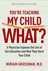 You're Teaching My Child What? : A Physician Exposes the Lies of Sex Education and How They Harm Your Child