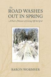 The Road Washes Out in Spring : A Poets Memoir of Living off the Grid