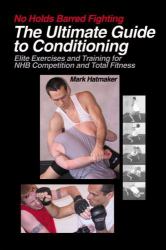 No Holds Barred Fighting: the Ultimate Guide to Conditioning : Elite Exercises and Training for NHB Competition and Total Fitness