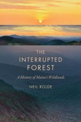 The Interrupted Forest : A History of Maine's Wildlands