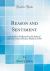 Reason and Sentiment : An Address Delivered in the Aula of the University of Berne, March 3, 1910 (Classic Reprint)