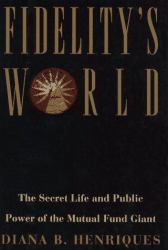 Fidelity's World : The Secret Life and Public Power of the Mutual Fund Giant