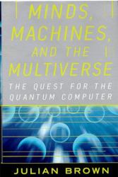 Minds, Machines and the Multiverse : The Quest for the Quantum Computer