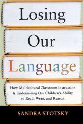 Losing Our Language : How Multicultural Classroom Instruction Is Undermining Our Children's Ability to Read, Write and Reason