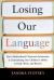 Losing Our Language : How Multicultural Classroom Instruction Is Undermining Our Children's Ability to Read, Write and Reason