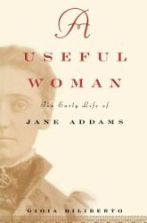 A Useful Woman : The Early Life of Jane Addams