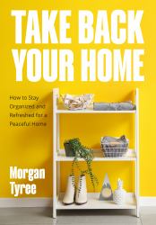 Take Back Your Home : How Stay Organize and Refreshed for a Peaceful Home