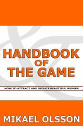 Handbook of the Game : How to Attract and Seduce Beautiful Women