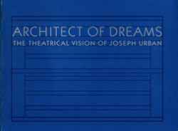 Architect of Dreams : The Theatrical Vision of Joseph Urban