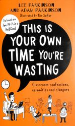 This Is Your Own Time You're Wasting : Classroom Confessions, Calamities and Clangers