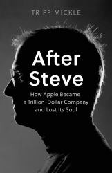 After Steve : How Apple Became a $2 Trillion Dollar Company and Lost Its Soul