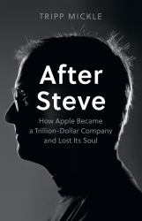 After Steve : How Apple Became a Trillion-Dollar Company and Lost Its Soul