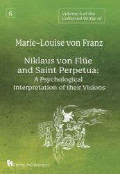 Volume 6 of the Collected Works of Marie-Louise Von Franz : Niklaus Von Flüe and Saint Perpetua: a Psychological Interpretation of Their Visions