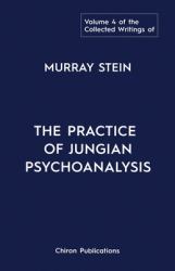 The Collected Writings of Murray Stein : Volume 4: the Practice of Jungian Psychoanalysis