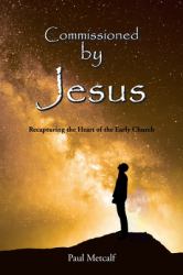 Commissioned by Jesus : Recapturing the Heart of the Early Church