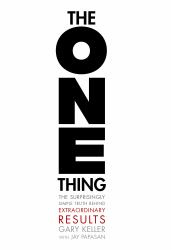 The ONE Thing : The Surprisingly Simple Truth about Extraordinary Results