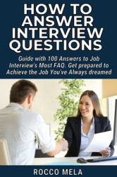 How to Answer Interview Questions : Guide with 100 Answers to Job Interview's Most FAQ. Get Prepared to Achieve the Job You've Always Dreamed