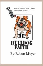 Bulldog Faith : Growing Faith That Doesn't Give up--Tough Like a Bull Dog