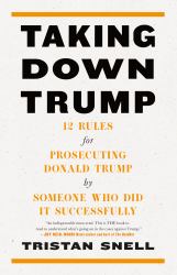 Taking down Trump : 12 Rules for Prosecuting Donald Trump by Someone Who Did It Successfully