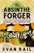 The Absinthe Forger : A True Story of Deception, Betrayal, and the World's Most Dangerous Spirit