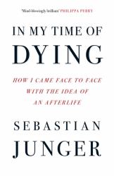 In My Time of Dying : How I Came Face to Face with the Idea of an Afterlife