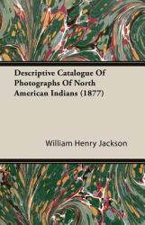 Descriptive Catalogue of Photographs of North American Indians