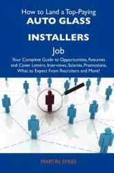 How to Land a Top-Paying Auto Glass Installers Job : Your Complete Guide to Opportunities, Resumes and Cover Letters, Interviews, Salaries, Promotions,