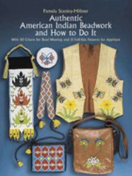 Authentic American Indian Beadwork and How to Do It : With 50 Charts for Bead Weaving and 21 Full-Size Patterns for Applique