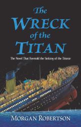 The Wreck of the Titan : The Novel That Foretold the Sinking of the Titanic