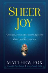 Sheer Joy : Conversations with Thomas Aquinas on Creation Spirituality