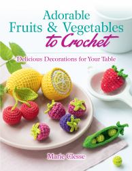 Adorable Fruits and Vegetables to Crochet : Create Delicious Decorations for Your Table