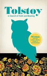 Tolstoy in Search of Truth and Meaning : Wisdom from His Letters, Novels, Essays, and Conversations