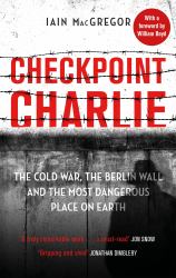 Checkpoint Charlie : The Cold War, the Berlin Wall and the Most Dangerous Place on Earth