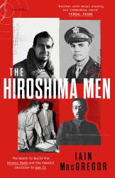 The Hiroshima Men : The Quest to Build the Atomic Bomb, and the Fateful Decision to Use It