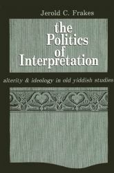 The Politics of Interpretation : Alterity and Ideology in Old Yiddish Studies