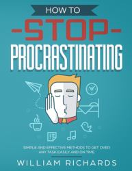 How to Stop Procrastinating : Simple and Effective Methods to Get over Any Task Easily and on Time