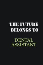 The Future Belongs to Dental Assistant : Writing Careers Journals and Notebook. a Way Towards Enhancement