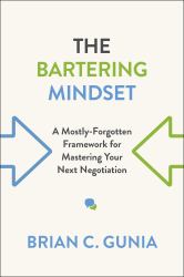 The Bartering Mindset : A Mostly Forgotten Framework for Mastering Your Next Negotiation